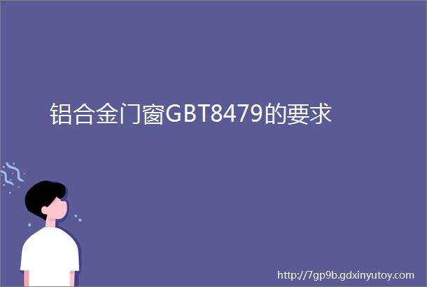 铝合金门窗GBT8479的要求