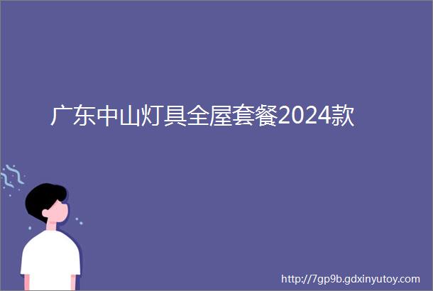 广东中山灯具全屋套餐2024款