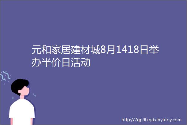 元和家居建材城8月1418日举办半价日活动