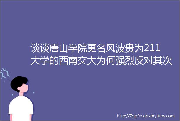 谈谈唐山学院更名风波贵为211大学的西南交大为何强烈反对其次是动了ldquo交大五校rdquo的奶酪helliphellip