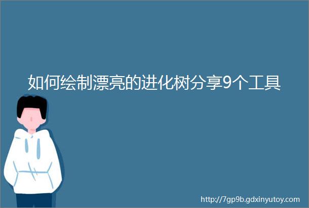 如何绘制漂亮的进化树分享9个工具