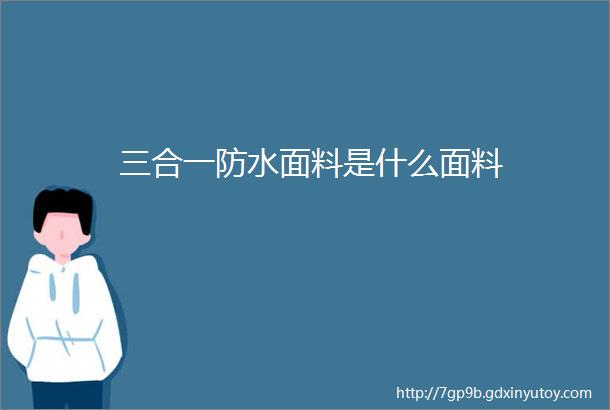 三合一防水面料是什么面料