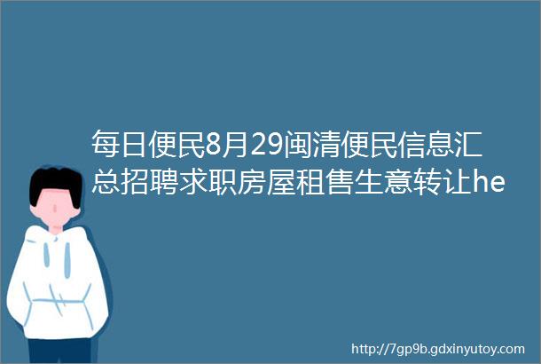 每日便民8月29闽清便民信息汇总招聘求职房屋租售生意转让helliphellip