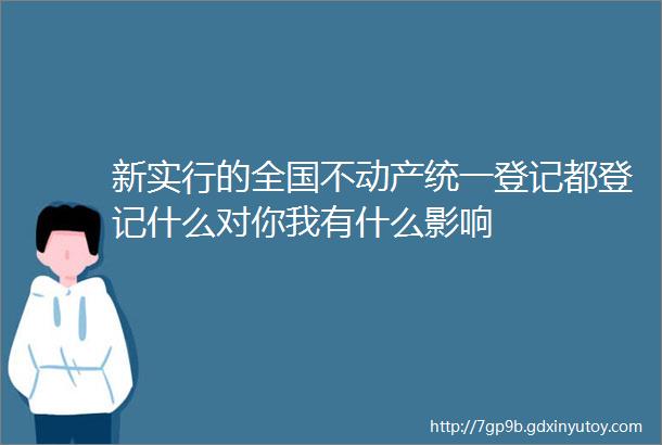 新实行的全国不动产统一登记都登记什么对你我有什么影响