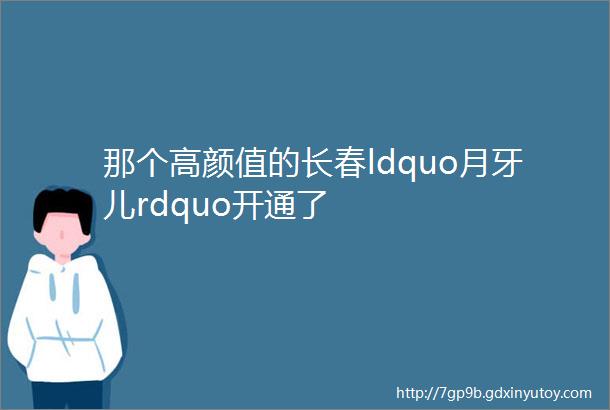 那个高颜值的长春ldquo月牙儿rdquo开通了