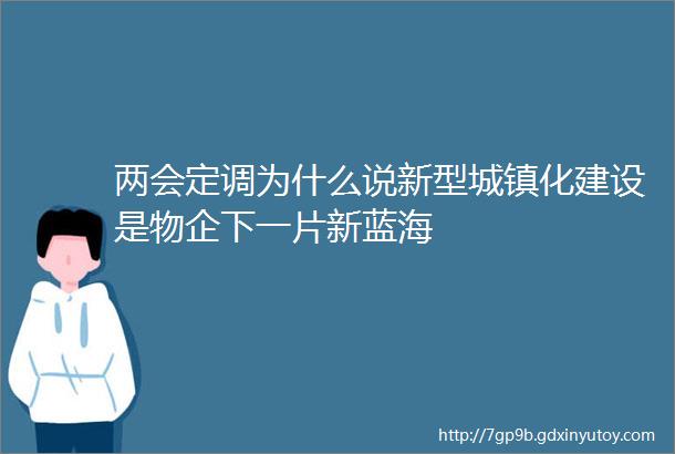 两会定调为什么说新型城镇化建设是物企下一片新蓝海