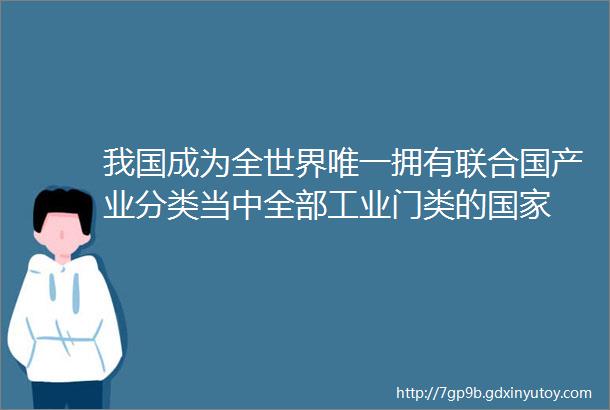 我国成为全世界唯一拥有联合国产业分类当中全部工业门类的国家