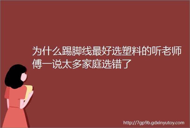 为什么踢脚线最好选塑料的听老师傅一说太多家庭选错了