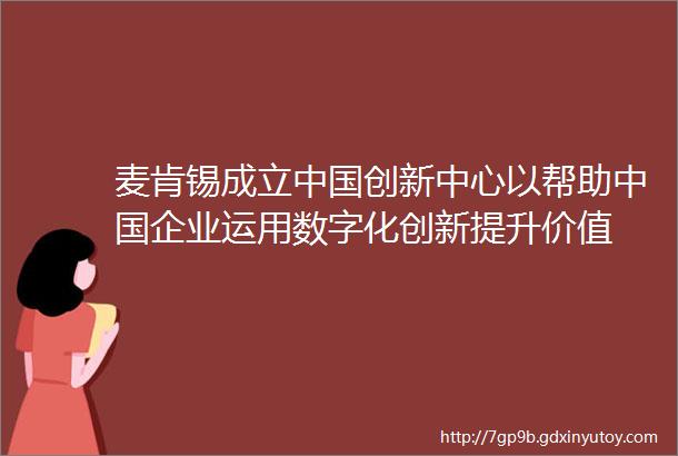 麦肯锡成立中国创新中心以帮助中国企业运用数字化创新提升价值