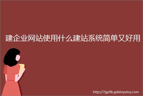 建企业网站使用什么建站系统简单又好用