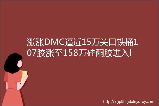 涨涨DMC逼近15万关口铁桶107胶涨至158万硅酮胶进入ldquo代工时代rdquo