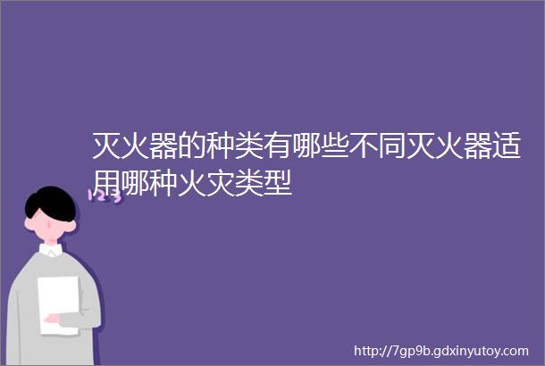 灭火器的种类有哪些不同灭火器适用哪种火灾类型