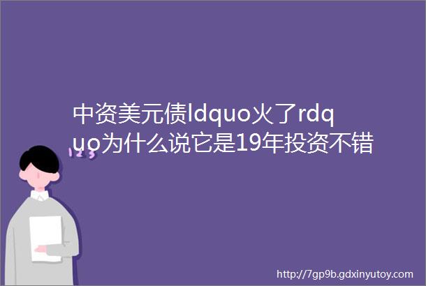 中资美元债ldquo火了rdquo为什么说它是19年投资不错的选择