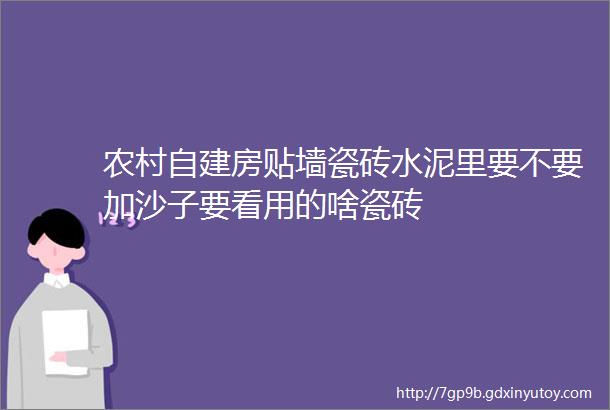 农村自建房贴墙瓷砖水泥里要不要加沙子要看用的啥瓷砖