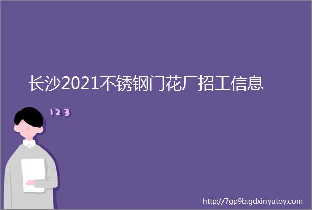 长沙2021不锈钢门花厂招工信息