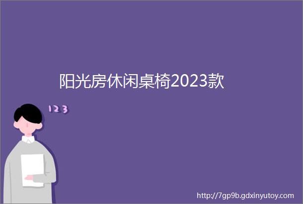 阳光房休闲桌椅2023款