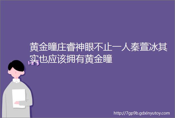 黄金瞳庄睿神眼不止一人秦萱冰其实也应该拥有黄金瞳