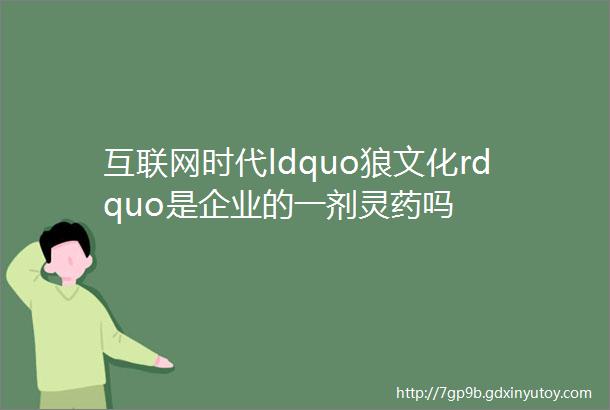 互联网时代ldquo狼文化rdquo是企业的一剂灵药吗