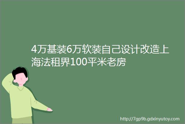 4万基装6万软装自己设计改造上海法租界100平米老房