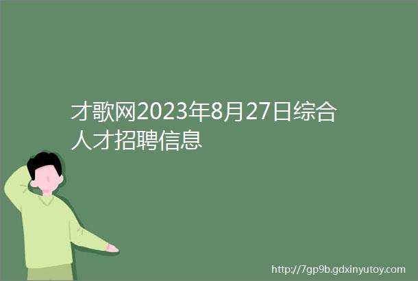 才歌网2023年8月27日综合人才招聘信息