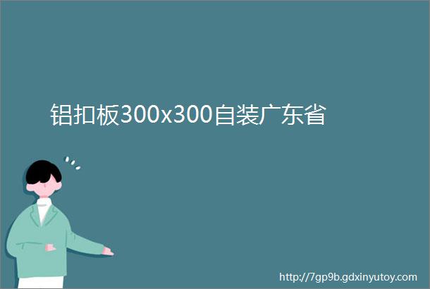 铝扣板300x300自装广东省