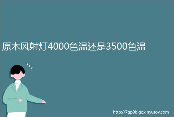 原木风射灯4000色温还是3500色温