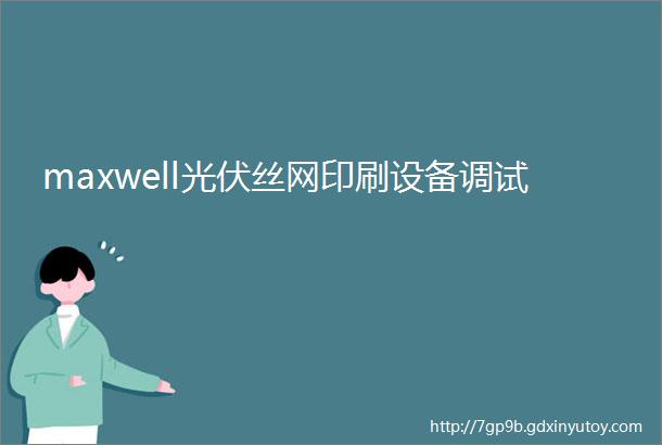 maxwell光伏丝网印刷设备调试